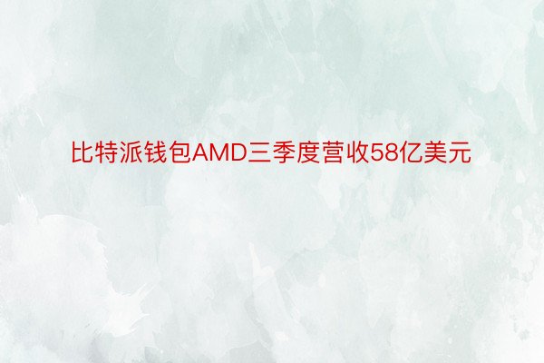 比特派钱包AMD三季度营收58亿美元
