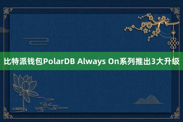 比特派钱包PolarDB Always On系列推出3大升级