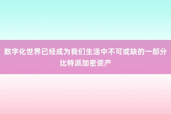 数字化世界已经成为我们生活中不可或缺的一部分比特派加密资产