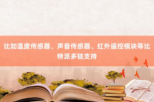 比如温度传感器、声音传感器、红外遥控模块等比特派多链支持