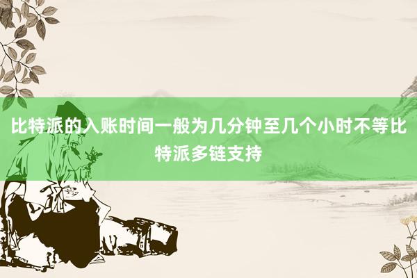 比特派的入账时间一般为几分钟至几个小时不等比特派多链支持