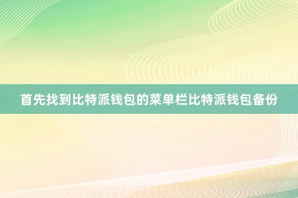 首先找到比特派钱包的菜单栏比特派钱包备份