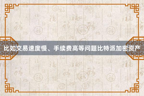 比如交易速度慢、手续费高等问题比特派加密资产