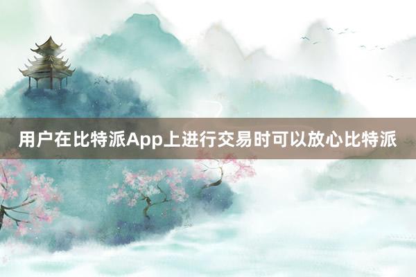 用户在比特派App上进行交易时可以放心比特派