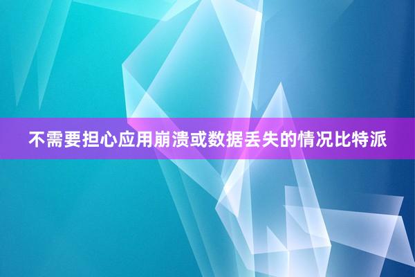 不需要担心应用崩溃或数据丢失的情况比特派