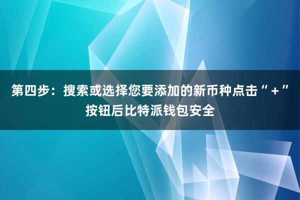 第四步：搜索或选择您要添加的新币种点击“＋”按钮后比特派钱包安全