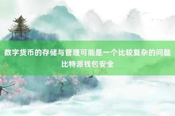 数字货币的存储与管理可能是一个比较复杂的问题比特派钱包安全