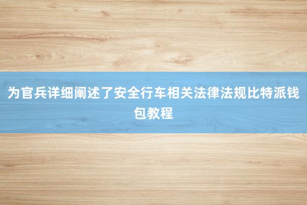 为官兵详细阐述了安全行车相关法律法规比特派钱包教程