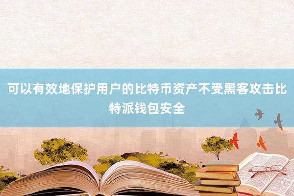 可以有效地保护用户的比特币资产不受黑客攻击比特派钱包安全