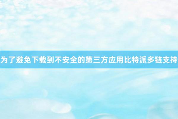 为了避免下载到不安全的第三方应用比特派多链支持