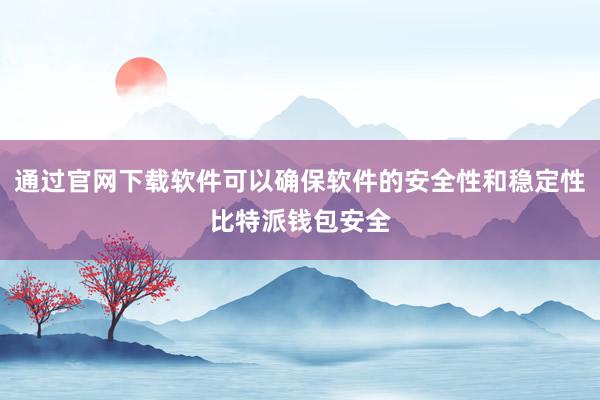 通过官网下载软件可以确保软件的安全性和稳定性比特派钱包安全