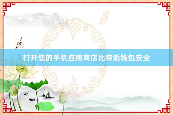 打开您的手机应用商店比特派钱包安全