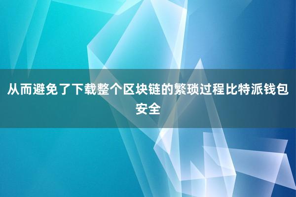 从而避免了下载整个区块链的繁琐过程比特派钱包安全