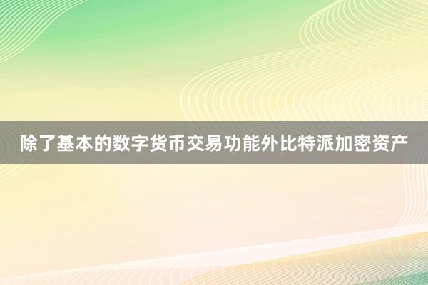 除了基本的数字货币交易功能外比特派加密资产