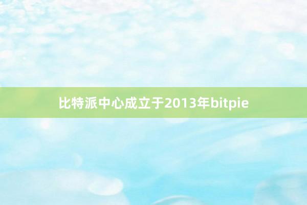 比特派中心成立于2013年bitpie