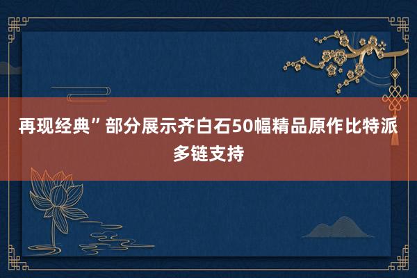 再现经典”部分展示齐白石50幅精品原作比特派多链支持