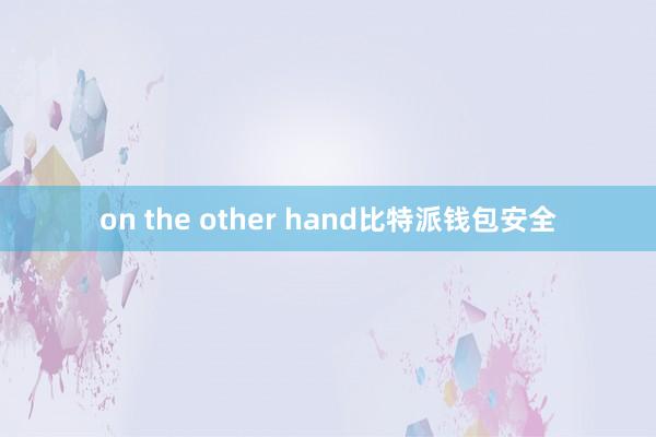 on the other hand比特派钱包安全