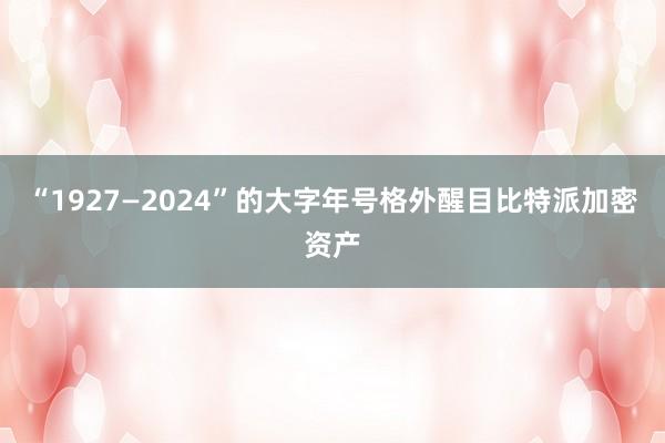 “1927—2024”的大字年号格外醒目比特派加密资产