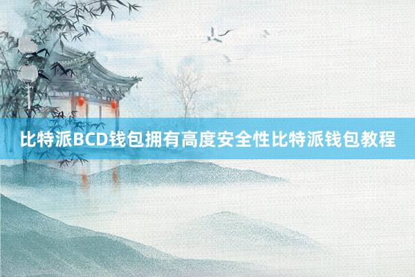 比特派BCD钱包拥有高度安全性比特派钱包教程