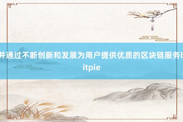 并通过不断创新和发展为用户提供优质的区块链服务bitpie