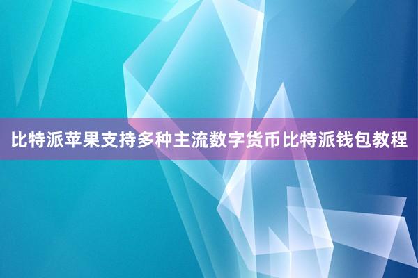 比特派苹果支持多种主流数字货币比特派钱包教程