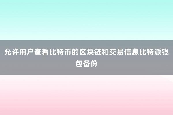 允许用户查看比特币的区块链和交易信息比特派钱包备份