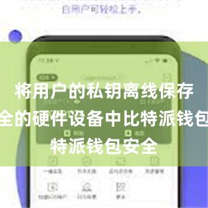 将用户的私钥离线保存在安全的硬件设备中比特派钱包安全