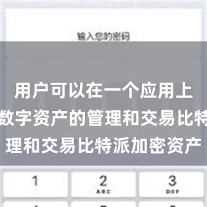 用户可以在一个应用上完成所有数字资产的管理和交易比特派加密资产